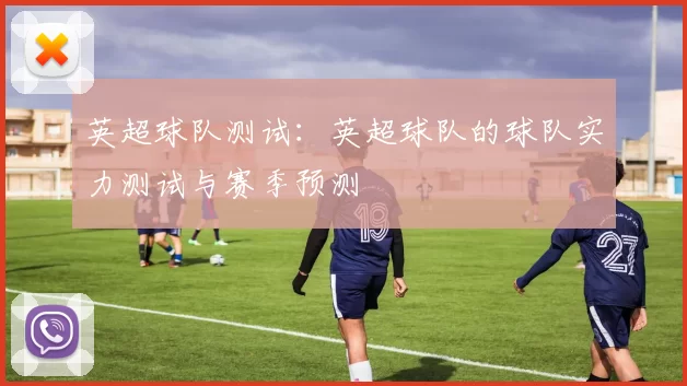 英超球队测试:英超球队的球队实力测试与赛季预测