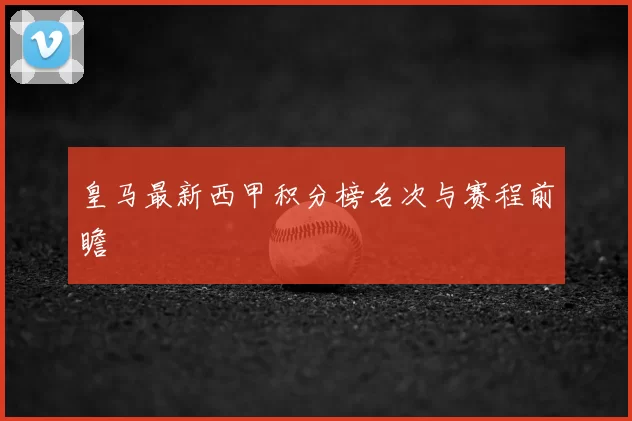 皇马最新西甲积分榜名次与赛程前瞻