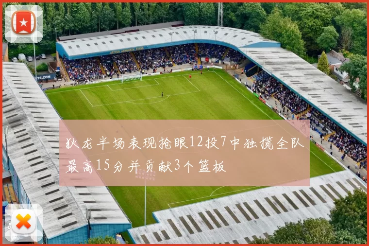 狄龙半场表现抢眼12投7中独揽全队最高15分并贡献3个篮板