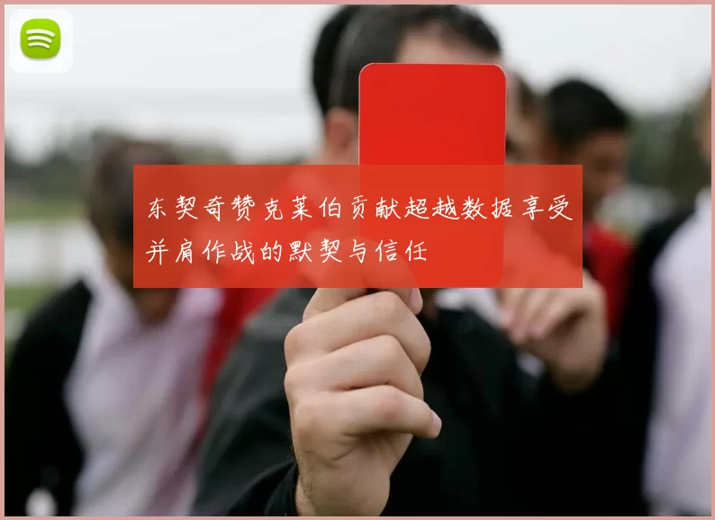 东契奇赞克莱伯贡献超越数据享受并肩作战的默契与信任