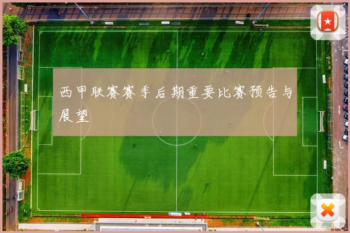 西甲联赛赛季后期重要比赛预告与展望