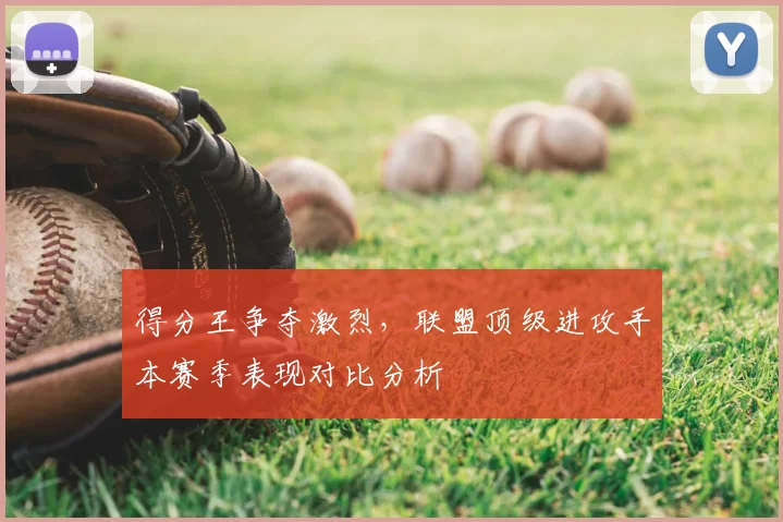 得分王争夺激烈,联盟顶级进攻手本赛季表现对比分析
