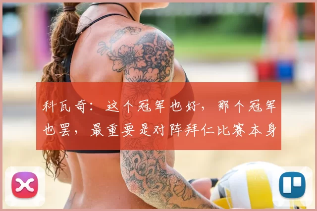 科瓦奇：这个冠军也好，那个冠军也罢，最重要是对阵拜仁比赛本身