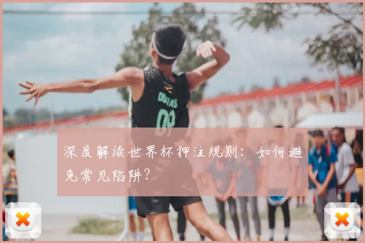 深度解读世界杯押注规则:如何避免常见陷阱?
