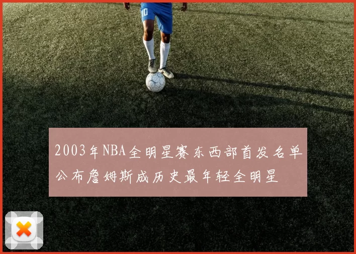 2003年NBA全明星赛东西部首发名单公布詹姆斯成历史最年轻全明星