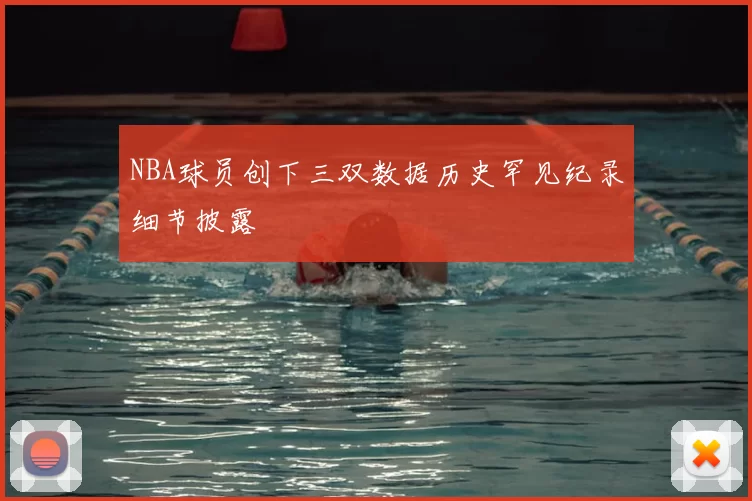NBA球员创下三双数据历史罕见纪录细节披露