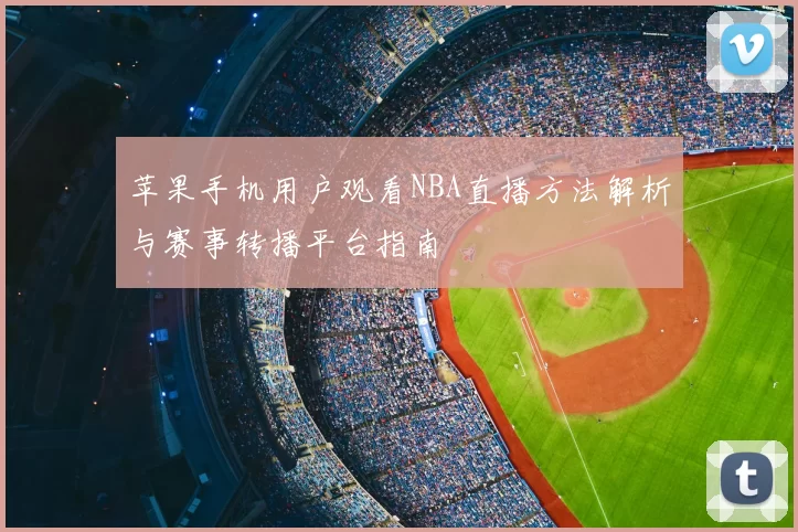 苹果手机用户观看NBA直播方法解析与赛事转播平台指南
