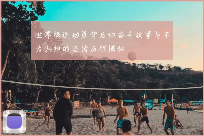 世界级运动员背后的奋斗故事与不为人知的坚持历程揭秘