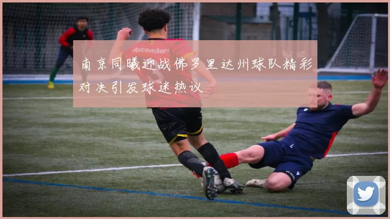 南京同曦迎战佛罗里达州球队精彩对决引发球迷热议