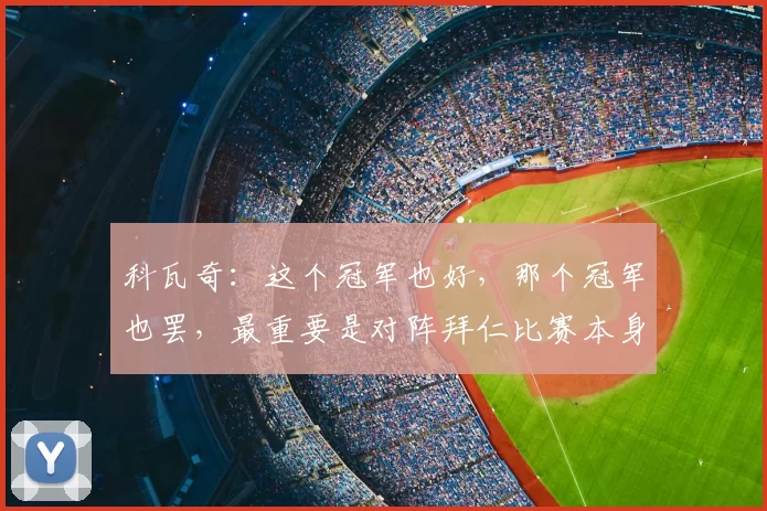 科瓦奇:这个冠军也好,那个冠军也罢,最重要是对阵拜仁比赛本身