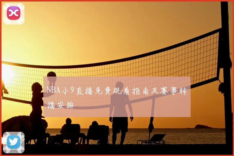 NBA小9直播免费观看指南及赛事转播安排