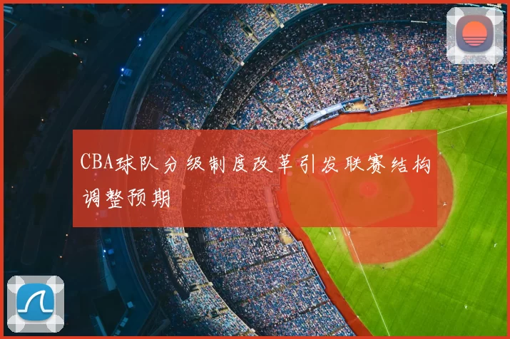 CBA球队分级制度改革引发联赛结构调整预期