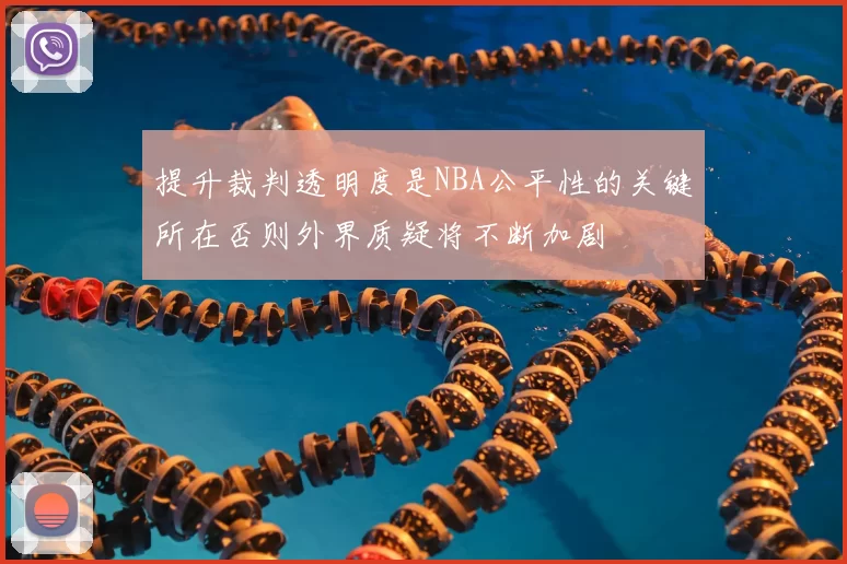 提升裁判透明度是NBA公平性的关键所在否则外界质疑将不断加剧