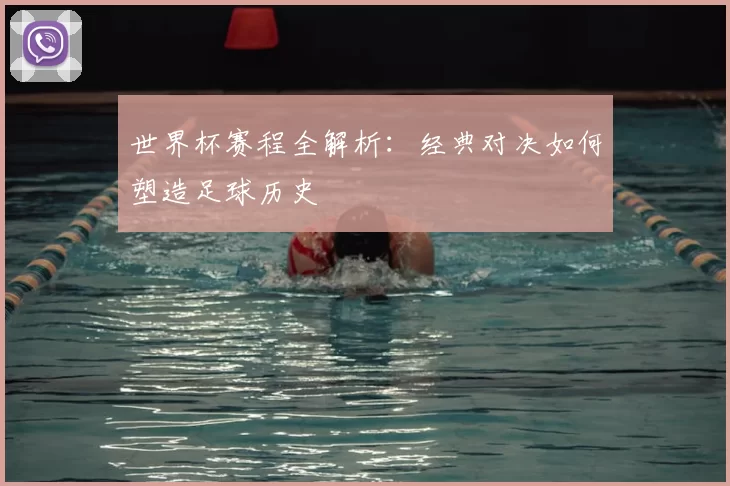 世界杯赛程全解析:经典对决如何塑造足球历史