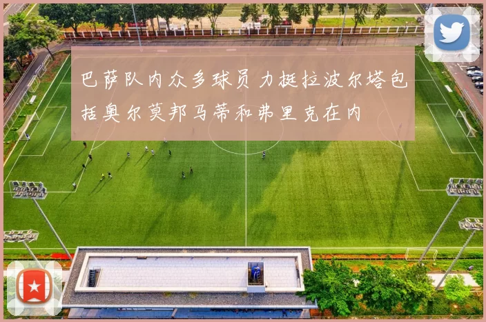 巴萨队内众多球员力挺拉波尔塔包括奥尔莫邦马蒂和弗里克在内