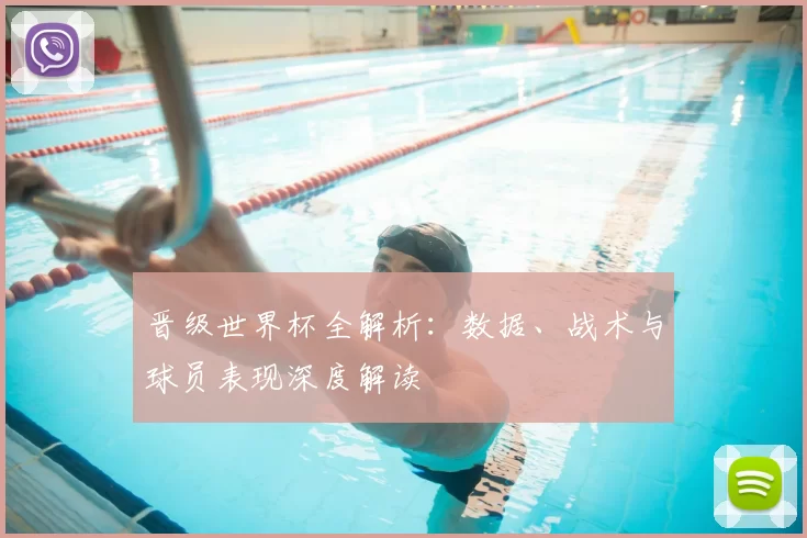 晋级世界杯全解析:数据、战术与球员表现深度解读