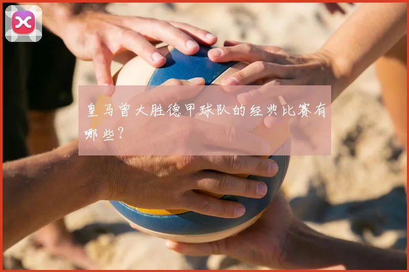 皇马曾大胜德甲球队的经典比赛有哪些？