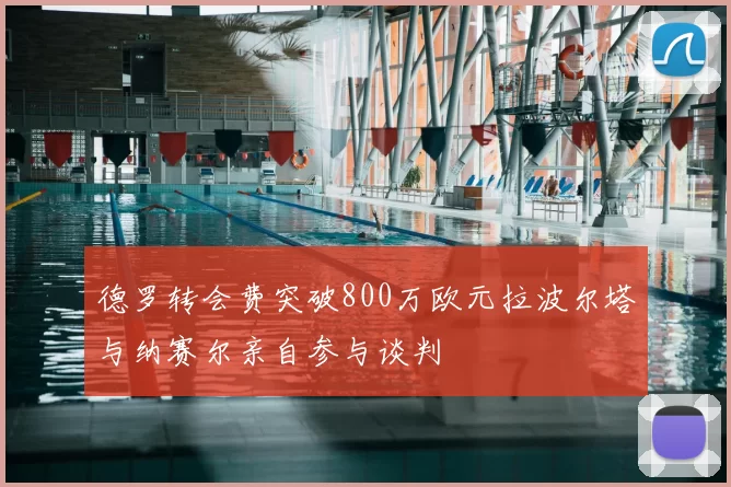 德罗转会费突破800万欧元拉波尔塔与纳赛尔亲自参与谈判