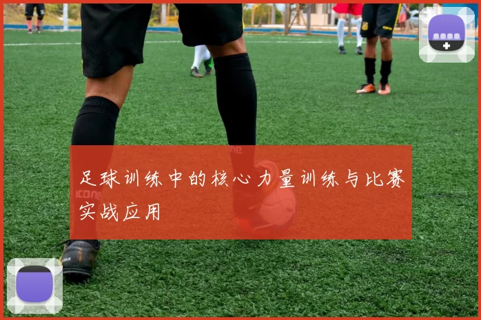 足球训练中的核心力量训练与比赛实战应用