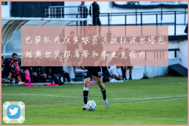 巴萨队内众多球员力挺拉波尔塔包括奥尔莫邦马蒂和弗里克在内