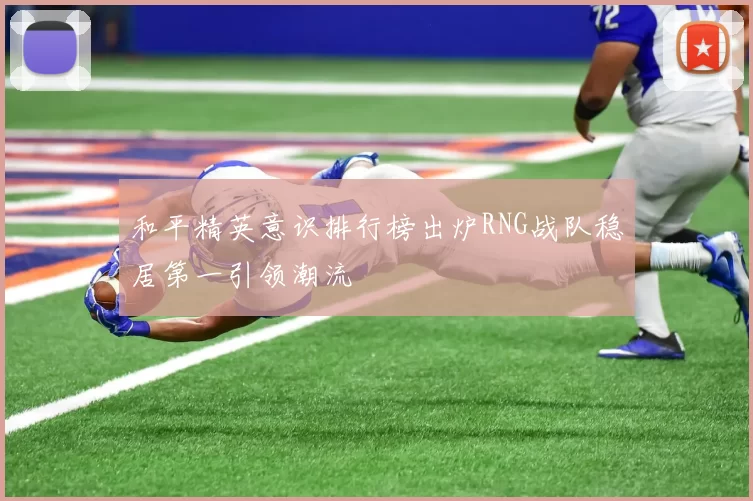 和平精英意识排行榜出炉RNG战队稳居第一引领潮流