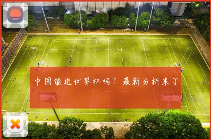 中国能进世界杯吗?最新分析来了