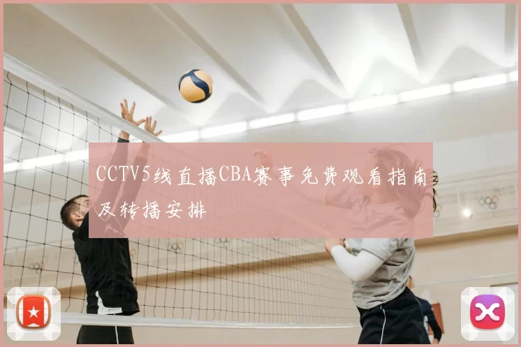 CCTV5线直播CBA赛事免费观看指南及转播安排