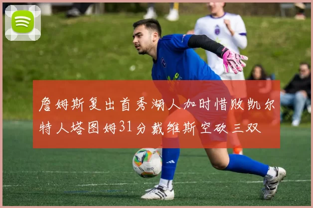 詹姆斯复出首秀湖人加时惜败凯尔特人塔图姆31分戴维斯空砍三双