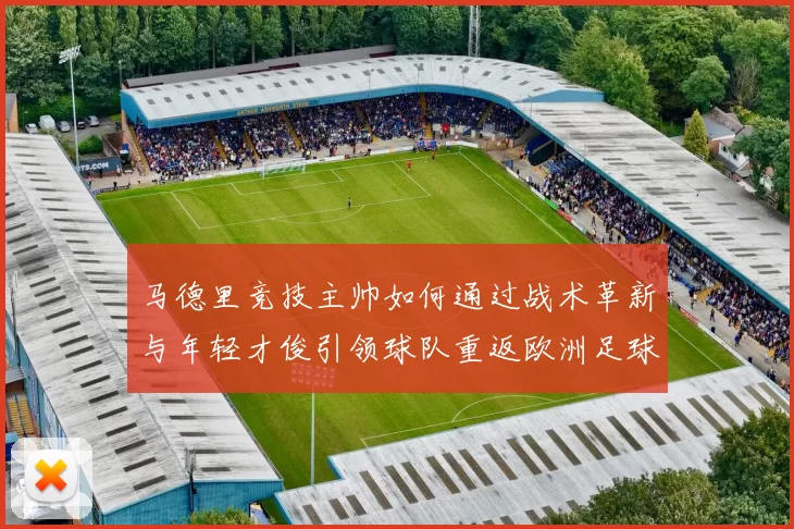 马德里竞技主帅如何通过战术革新与年轻才俊引领球队重返欧洲足球巅峰