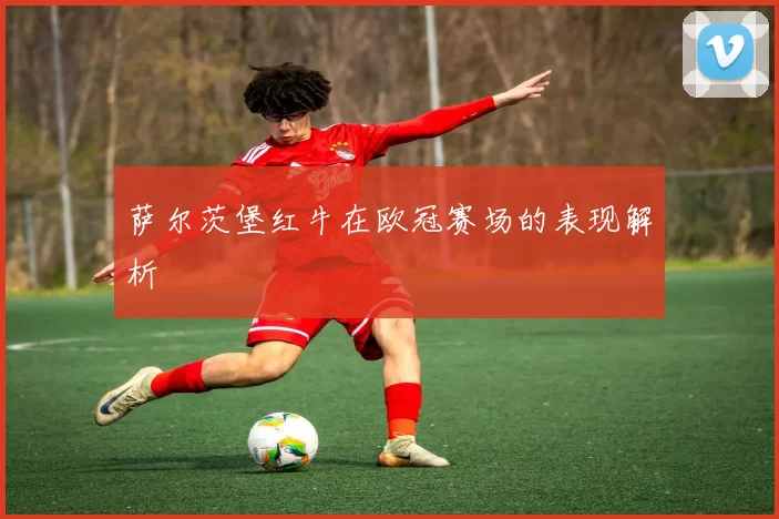 萨尔茨堡红牛在欧冠赛场的表现解析
