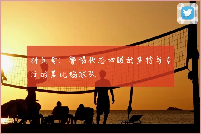 科瓦奇:警惕状态回暖的多特与专注的莱比锡球队