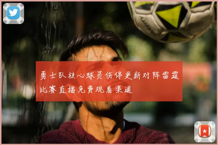 勇士队核心球员伤停更新对阵雷霆比赛直播免费观看渠道