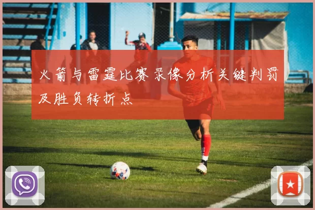 火箭与雷霆比赛录像分析关键判罚及胜负转折点