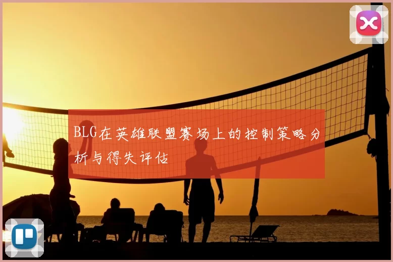BLG在英雄联盟赛场上的控制策略分析与得失评估