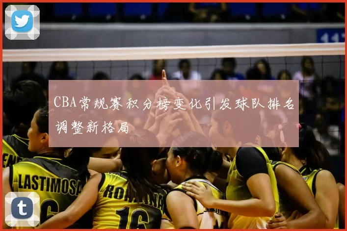 CBA常规赛积分榜变化引发球队排名调整新格局