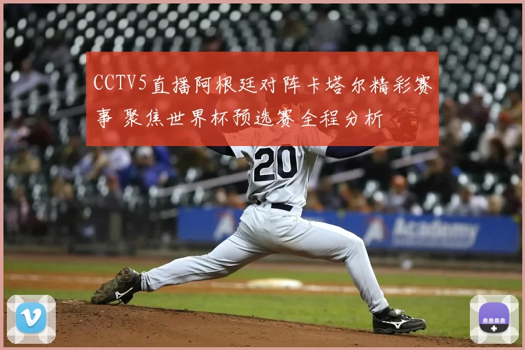 CCTV5直播阿根廷对阵卡塔尔精彩赛事 聚焦世界杯预选赛全程分析