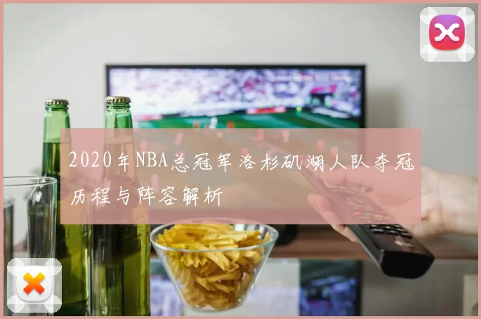 2020年NBA总冠军洛杉矶湖人队夺冠历程与阵容解析