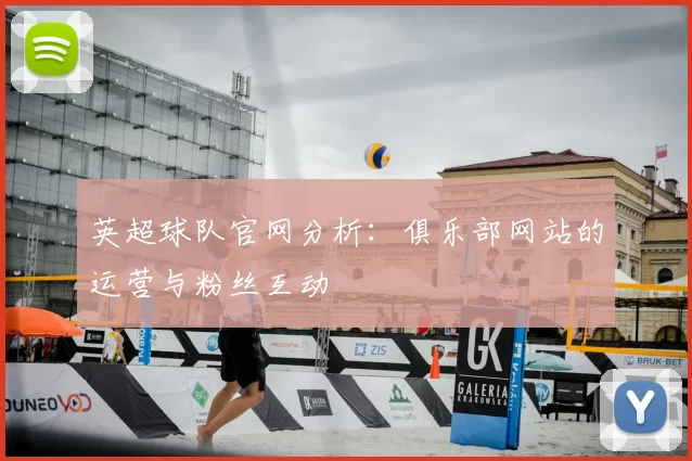 英超球队官网分析:俱乐部网站的运营与粉丝互动