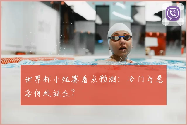 世界杯小组赛看点预测:冷门与悬念何处诞生?
