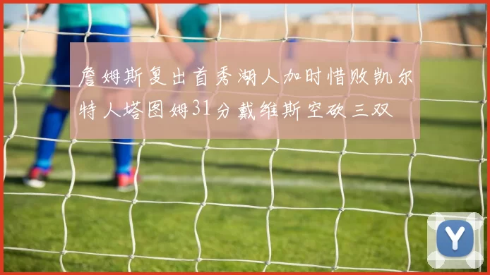 詹姆斯复出首秀湖人加时惜败凯尔特人塔图姆31分戴维斯空砍三双