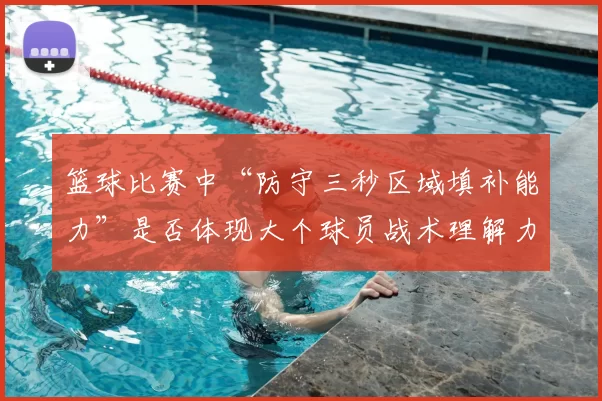 篮球比赛中“防守三秒区域填补能力”是否体现大个球员战术理解力
