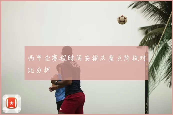 西甲全赛程时间安排及重点阶段对比分析