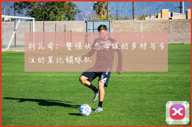 科瓦奇:警惕状态回暖的多特与专注的莱比锡球队