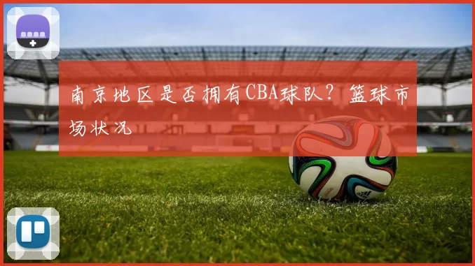 南京地区是否拥有CBA球队?篮球市场状况