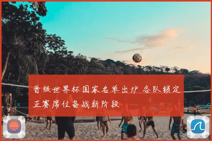 晋级世界杯国家名单出炉 各队锁定正赛席位备战新阶段