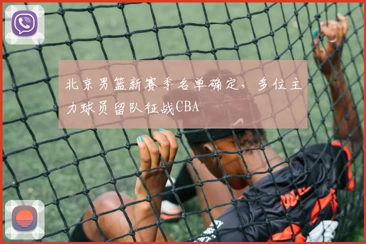 北京男篮新赛季名单确定,多位主力球员留队征战CBA
