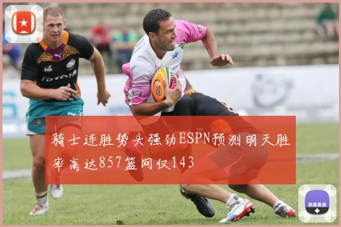骑士连胜势头强劲ESPN预测明天胜率高达857篮网仅143