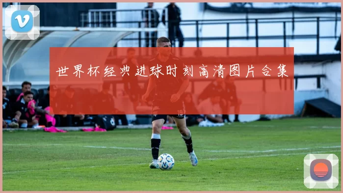 世界杯经典进球时刻高清图片合集