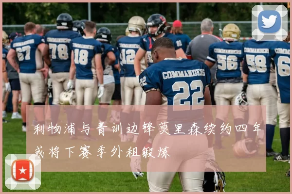 利物浦与青训边锋莫里森续约四年或将下赛季外租锻炼