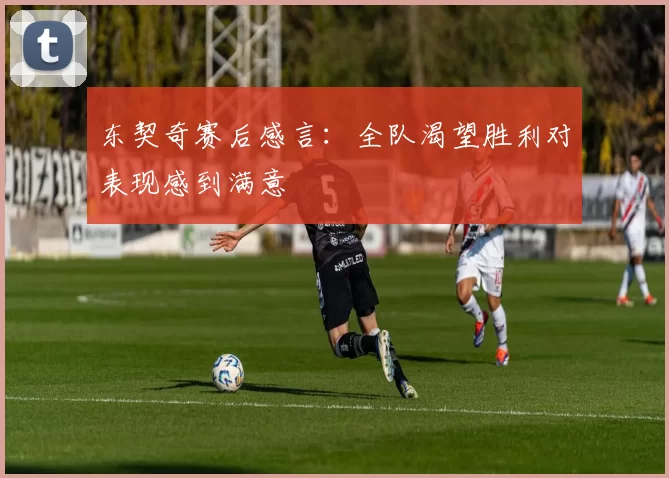 东契奇赛后感言：全队渴望胜利对表现感到满意